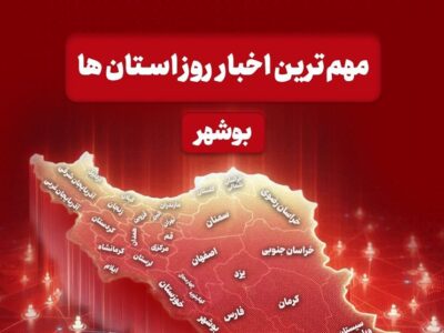 مهم‌ترین اخبار استان بوشهر در 24 آذرماه