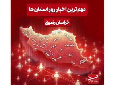 نگاهی به مهم‌ترین اخبار استان خراسان رضوی در 24 آذرماه