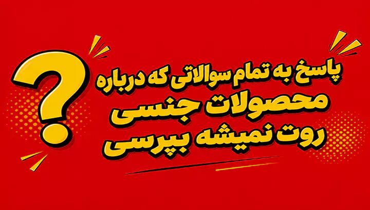 پاسخ به تمام سوالاتی که درباره محصولات جنسی روت نمیشه بپرسی
